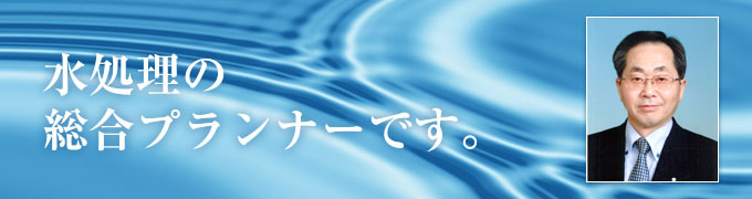 水処理の総合プランナーです。